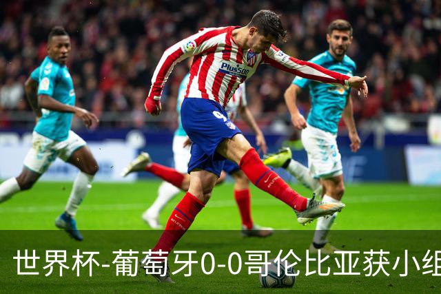 世界杯-葡萄牙0-0哥伦比亚获小组第2 将战克罗地亚
