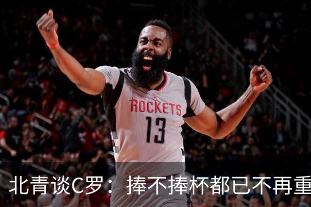 北青谈C罗：捧不捧杯都已不再重要，传奇早已铸就