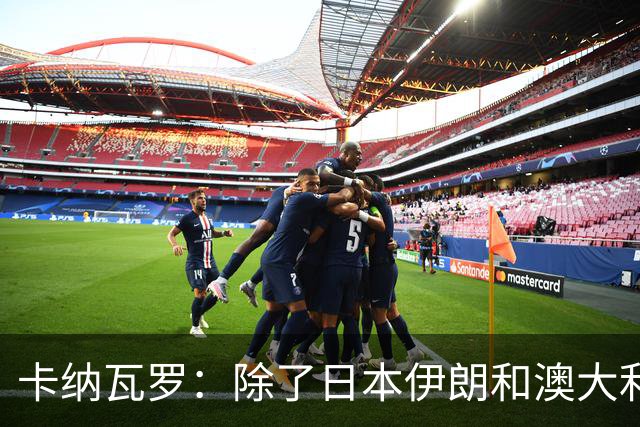 卡纳瓦罗：除了日本伊朗和澳大利亚 所有亚洲球队都需要进步