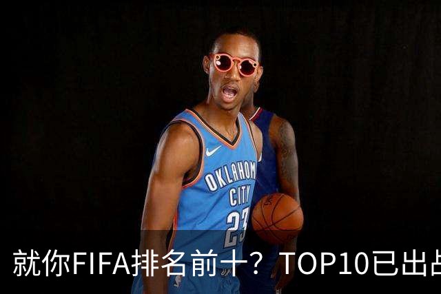 就你FIFA排名前十？TOP10已出战6队 仅德国拿到胜利