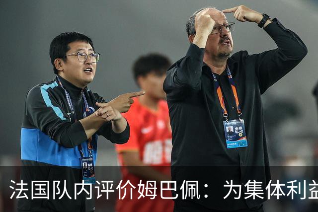 法国队内评价姆巴佩：为集体利益着想，是真正的团队领袖和榜样