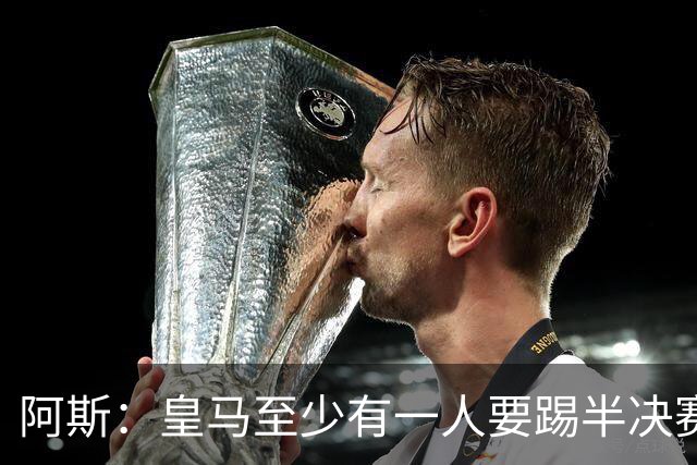阿斯：皇马至少有一人要踢半决赛，新赛季首轮对皇社确定将推迟